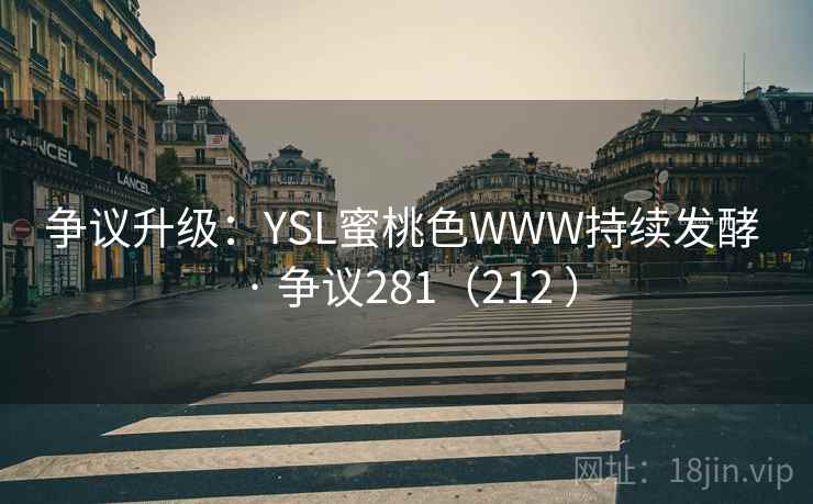 争议升级：YSL蜜桃色WWW持续发酵 · 争议281（212 ）