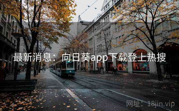 最新消息:向日葵app下载登上热搜