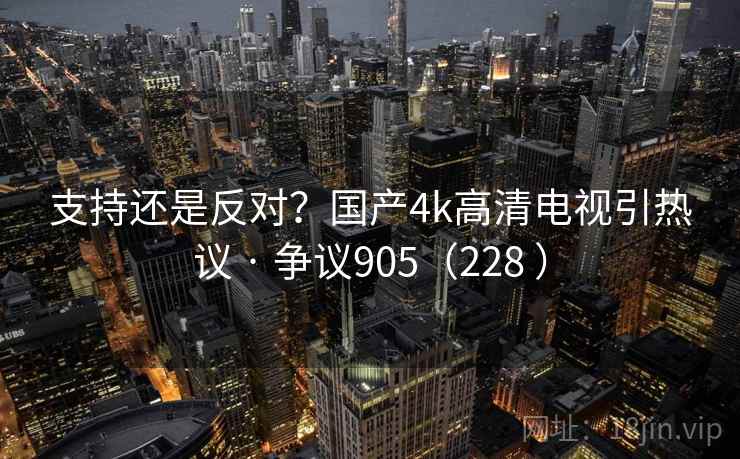 支持还是反对？国产4k高清电视引热议 · 争议905（228 ）  第2张