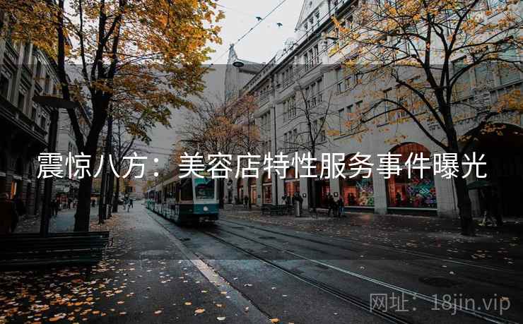 震惊八方:美容店特性服务事件曝光