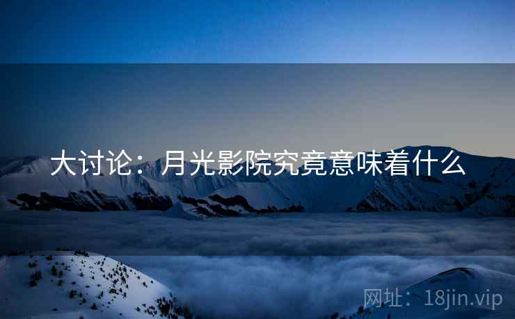 大讨论：月光影院究竟意味着什么