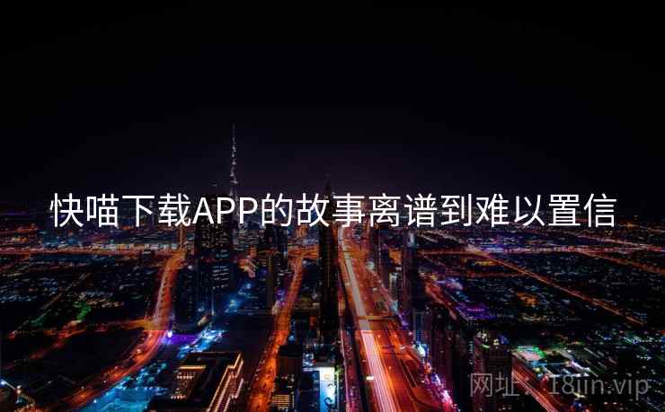 快喵下载APP的故事离谱到难以置信