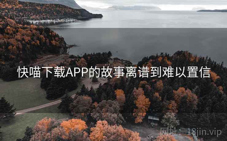 快喵下载APP的故事离谱到难以置信
