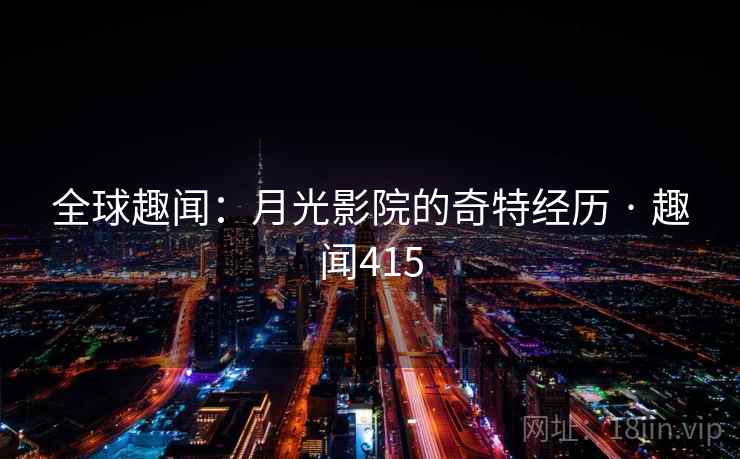 全球趣闻:月光影院的奇特经历 · 趣闻415