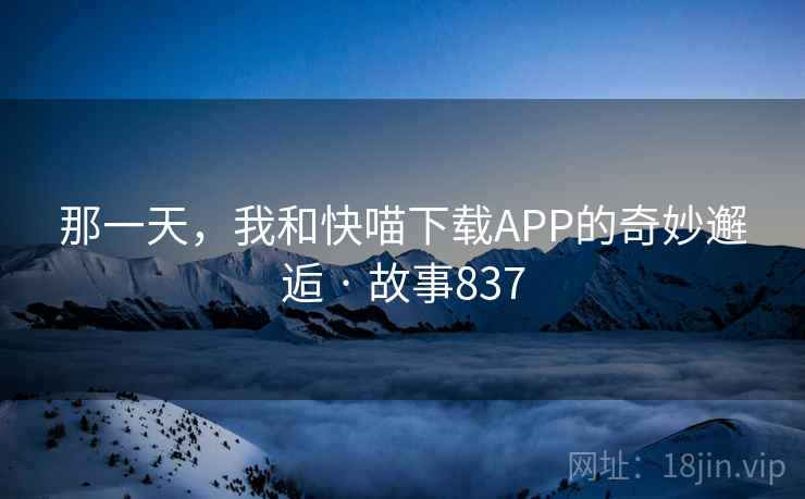 那一天，我和快喵下载APP的奇妙邂逅 · 故事837