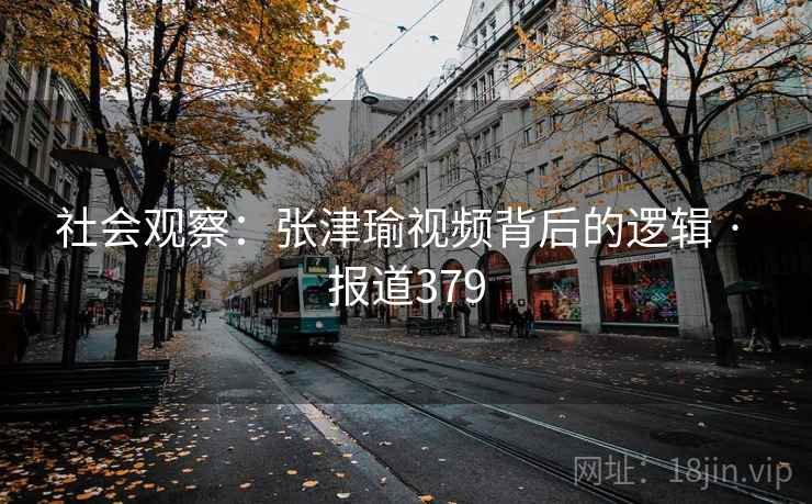 社会观察:张津瑜视频背后的逻辑 · 报道379