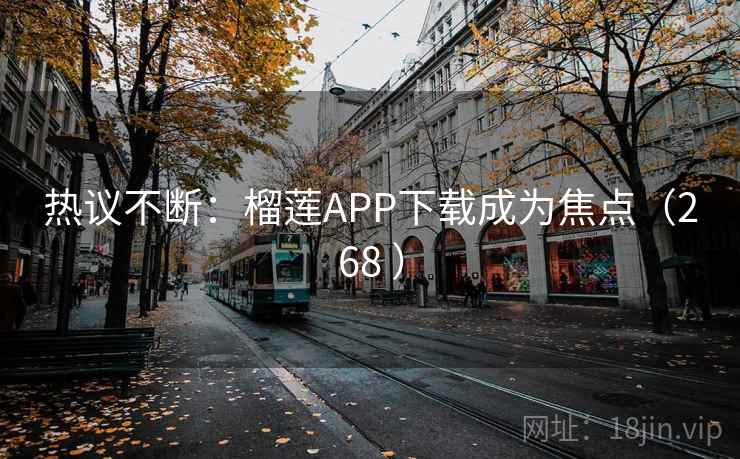 热议不断：榴莲APP下载成为焦点（268 ）