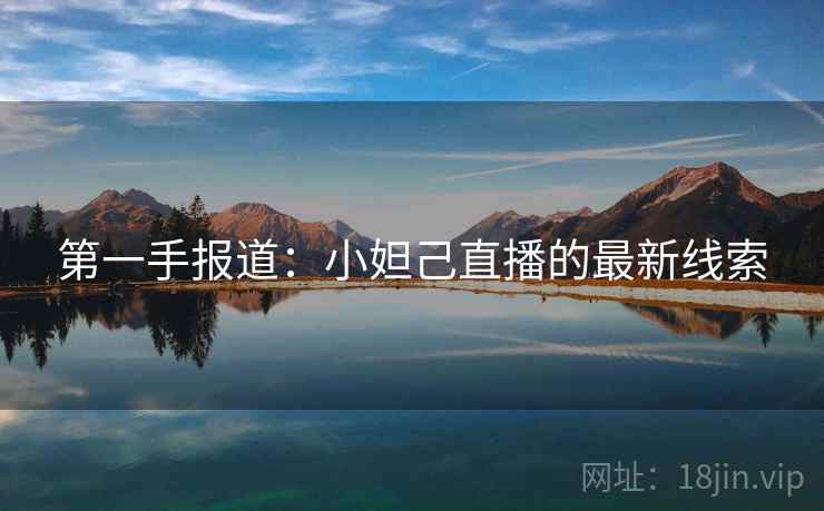 第一手报道:小妲己直播的最新线索