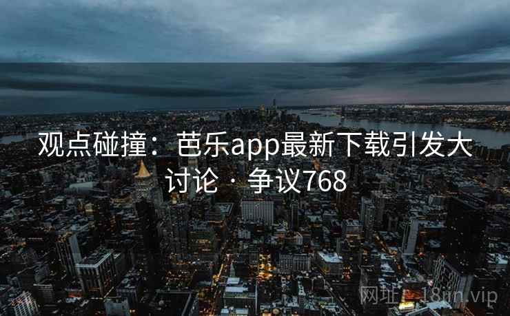 观点碰撞：芭乐app最新下载引发大讨论 · 争议768