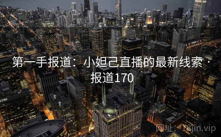 第一手报道：小妲己直播的最新线索 · 报道170  第2张