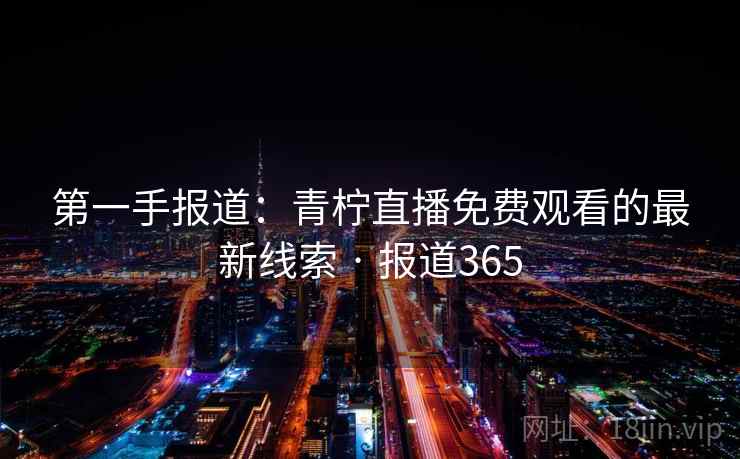 第一手报道：青柠直播免费观看的最新线索 · 报道365